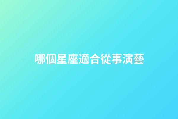哪個星座適合從事演藝-第1張-星座運勢-玄機派