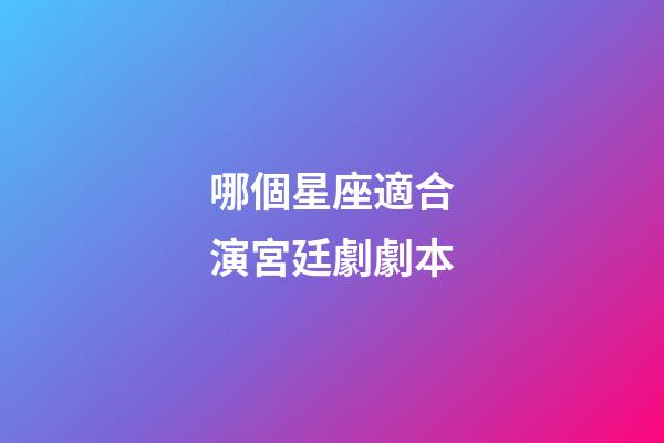 哪個星座適合演宮廷劇劇本-第1張-星座運勢-玄機派