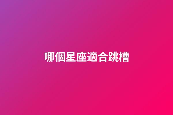 哪個星座適合跳槽-第1張-星座運勢-玄機派