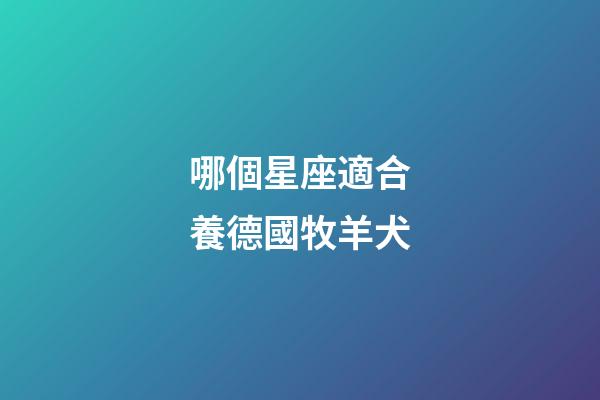 哪個星座適合養德國牧羊犬-第1張-星座運勢-玄機派