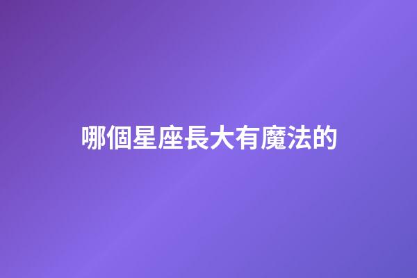 哪個星座長大有魔法的-第1張-星座運勢-玄機派