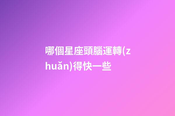 哪個星座頭腦運轉(zhuǎn)得快一些-第1張-星座運勢-玄機派