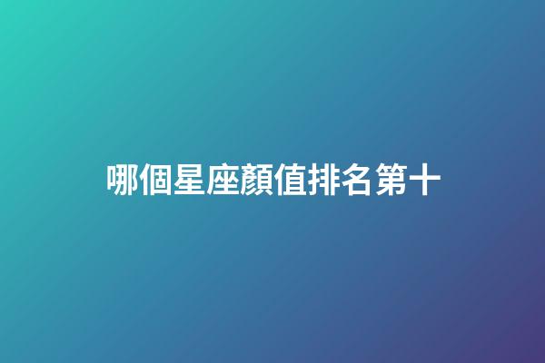 哪個星座顏值排名第十-第1張-星座運勢-玄機派
