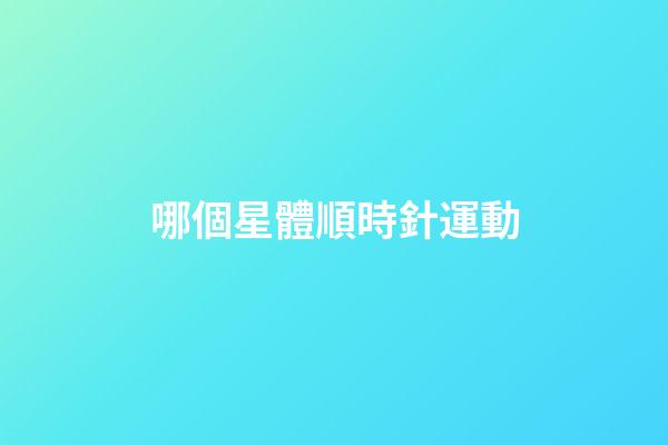 哪個星體順時針運動-第1張-星座運勢-玄機(jī)派