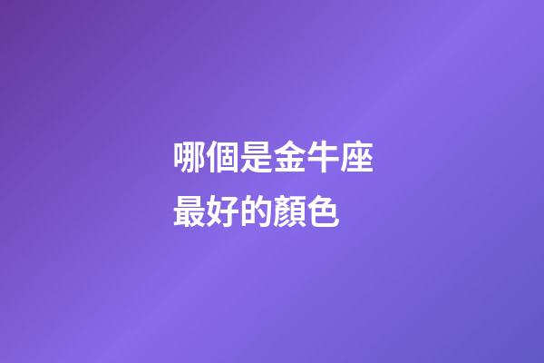 哪個是金牛座最好的顏色-第1張-星座運勢-玄機派
