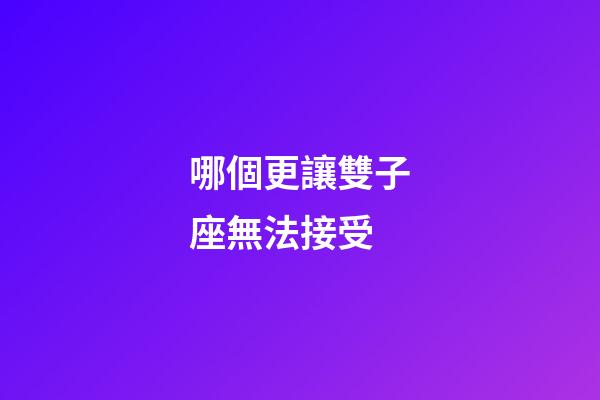 哪個更讓雙子座無法接受-第1張-星座運勢-玄機派