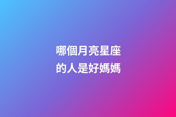 哪個月亮星座的人是好媽媽-第1張-星座運勢-玄機派