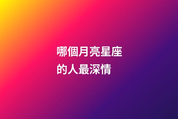 哪個月亮星座的人最深情-第1張-星座運勢-玄機派