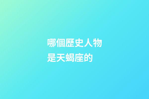 哪個歷史人物是天蝎座的-第1張-星座運勢-玄機派