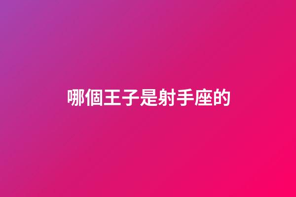 哪個王子是射手座的-第1張-星座運勢-玄機派