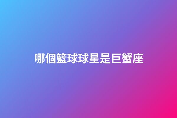 哪個籃球球星是巨蟹座