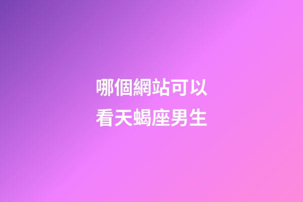 哪個網站可以看天蝎座男生-第1張-星座運勢-玄機派