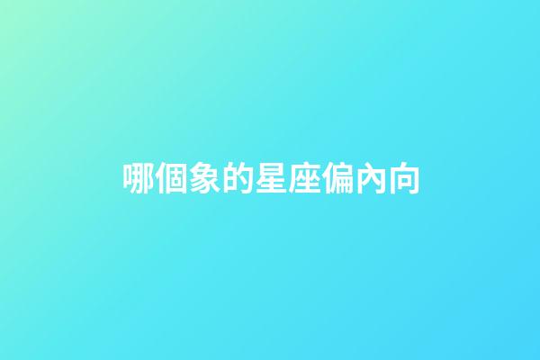 哪個象的星座偏內向-第1張-星座運勢-玄機派