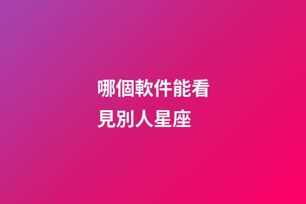 哪個軟件能看見別人星座-第1張-星座運勢-玄機派