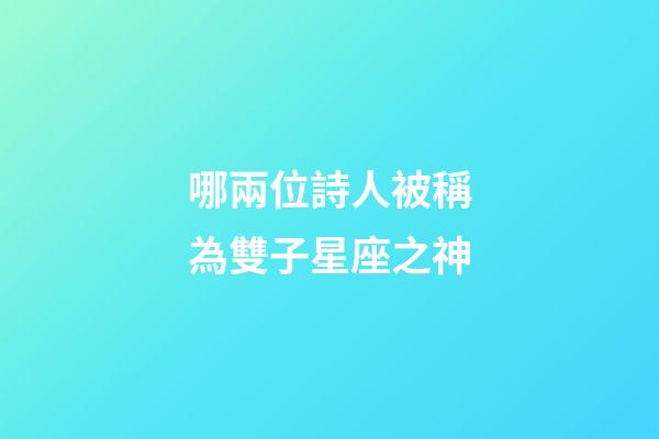 哪兩位詩人被稱為雙子星座之神-第1張-星座運勢-玄機派