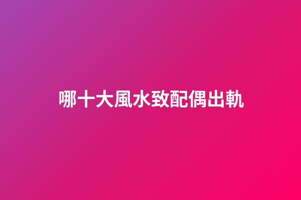 哪十大風水致配偶出軌