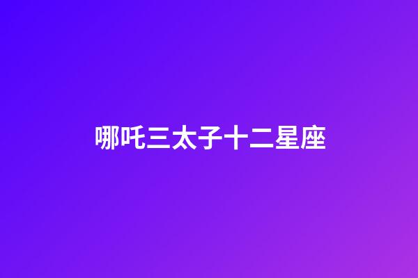 哪吒三太子十二星座