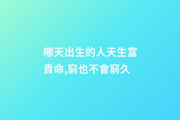 哪天出生的人天生富貴命,窮也不會窮久