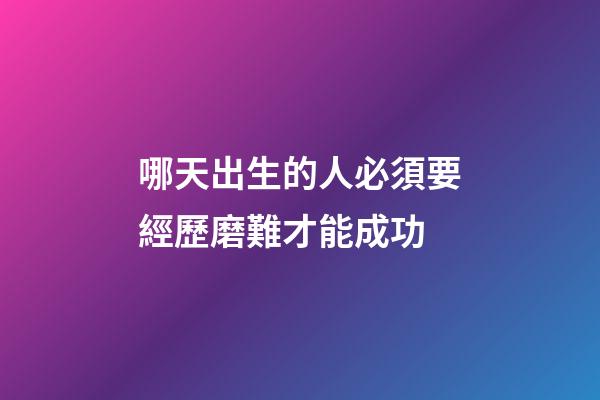 哪天出生的人必須要經歷磨難才能成功