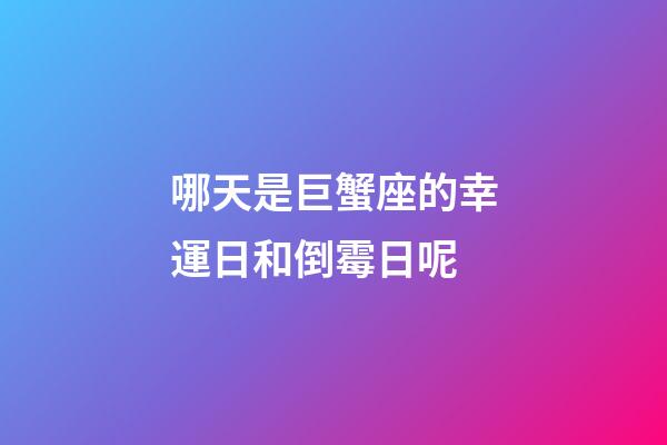 哪天是巨蟹座的幸運日和倒霉日呢-第1張-星座運勢-玄機派