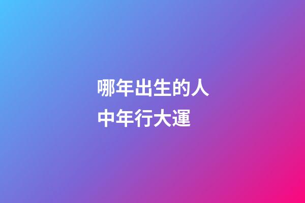 哪年出生的人中年行大運