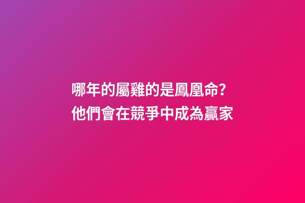 哪年的屬雞的是鳳凰命？他們會在競爭中成為贏家