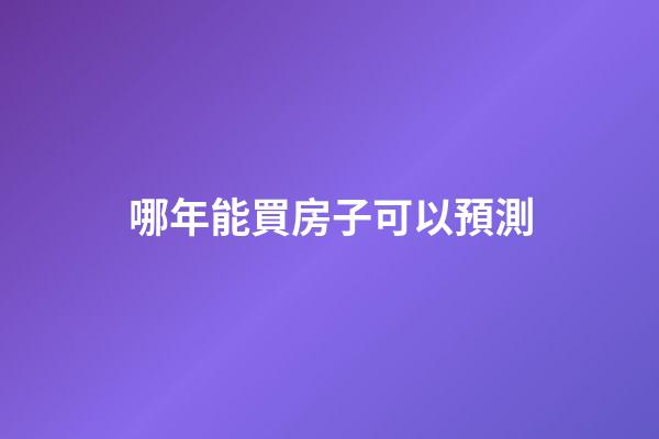 哪年能買房子可以預測