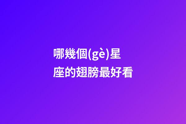 哪幾個(gè)星座的翅膀最好看-第1張-星座運(yùn)勢(shì)-玄機(jī)派