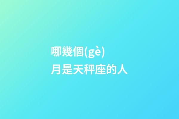 哪幾個(gè)月是天秤座的人-第1張-星座運(yùn)勢(shì)-玄機(jī)派