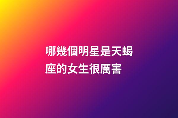 哪幾個明星是天蝎座的女生很厲害-第1張-星座運勢-玄機派