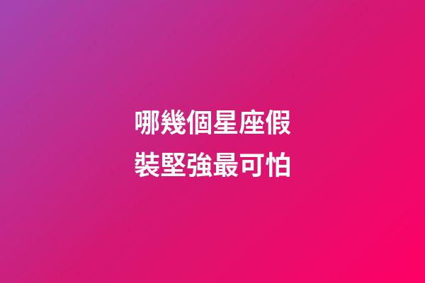 哪幾個星座假裝堅強最可怕-第1張-星座運勢-玄機派
