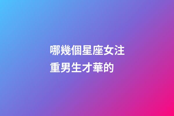 哪幾個星座女注重男生才華的-第1張-星座運勢-玄機派