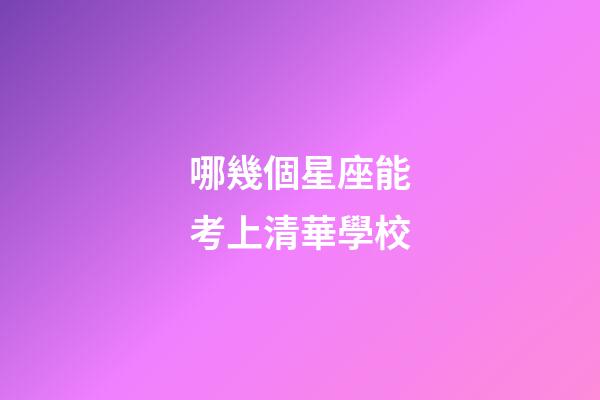 哪幾個星座能考上清華學校-第1張-星座運勢-玄機派