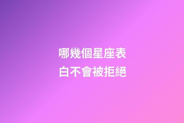 哪幾個星座表白不會被拒絕-第1張-星座運勢-玄機派