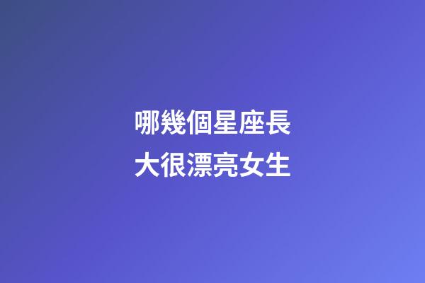 哪幾個星座長大很漂亮女生-第1張-星座運勢-玄機派