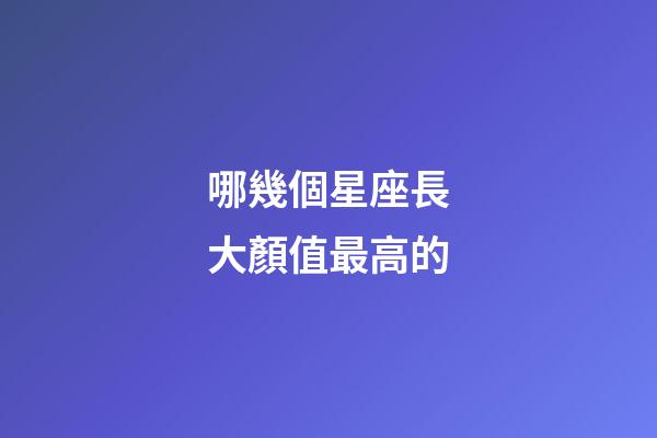 哪幾個星座長大顏值最高的-第1張-星座運勢-玄機派