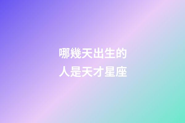 哪幾天出生的人是天才星座-第1張-星座運(yùn)勢(shì)-玄機(jī)派
