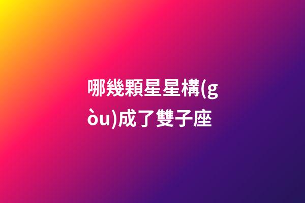 哪幾顆星星構(gòu)成了雙子座-第1張-星座運(yùn)勢(shì)-玄機(jī)派