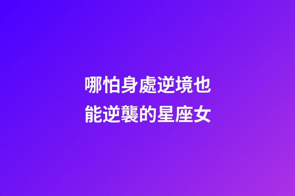 哪怕身處逆境也能逆襲的星座女-第1張-星座運(yùn)勢(shì)-玄機(jī)派