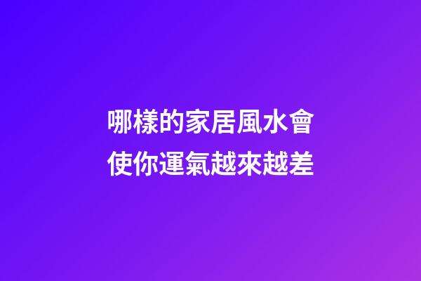 哪樣的家居風水會使你運氣越來越差