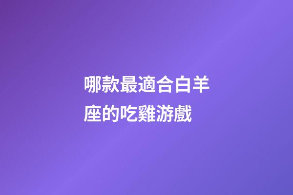 哪款最適合白羊座的吃雞游戲-第1張-星座運(yùn)勢(shì)-玄機(jī)派