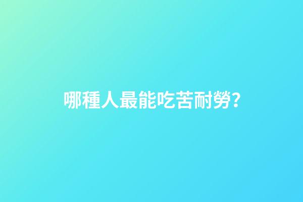 哪種人最能吃苦耐勞？