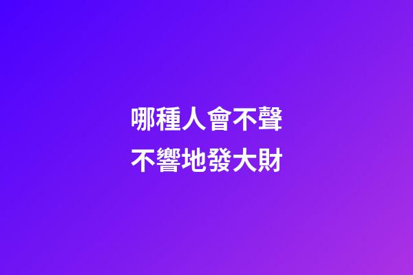 哪種人會不聲不響地發大財