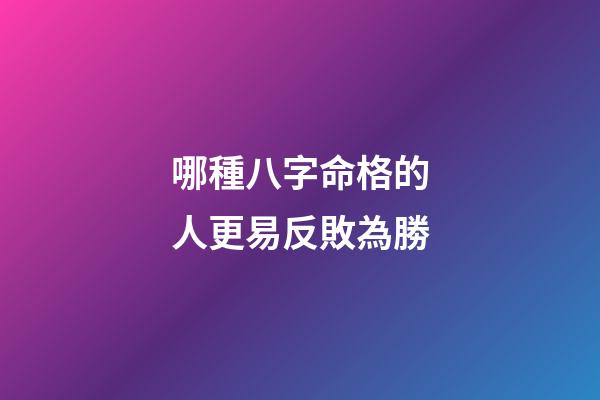 哪種八字命格的人更易反敗為勝?