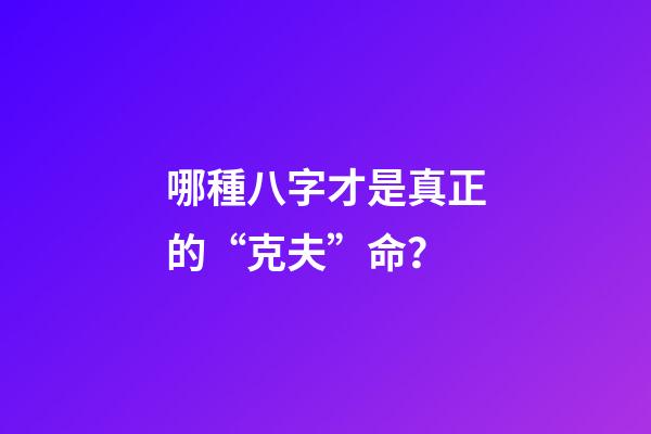 哪種八字才是真正的“克夫”命？