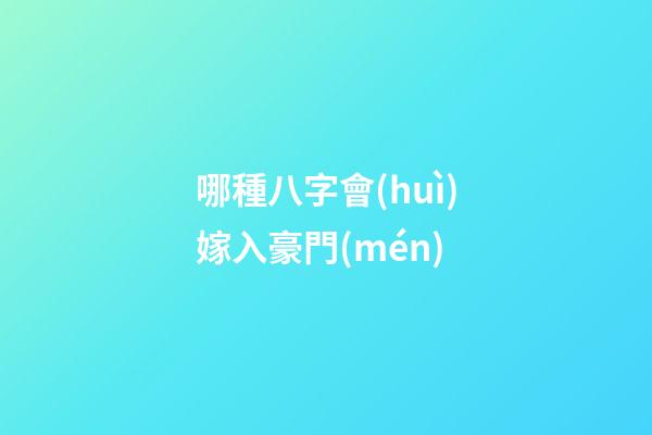 哪種八字會(huì)嫁入豪門(mén)
