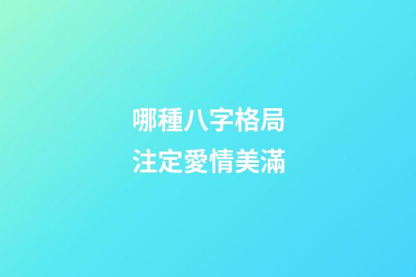 哪種八字格局注定愛情美滿