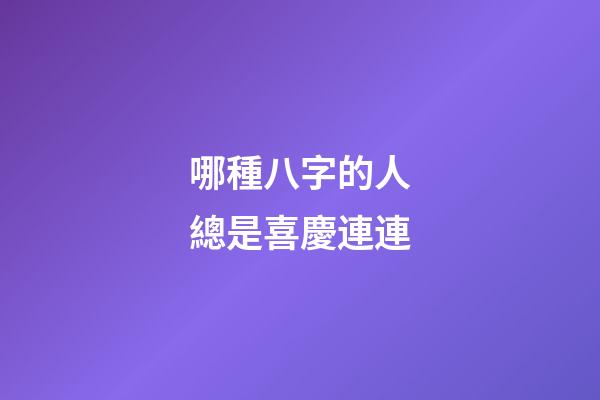 哪種八字的人總是喜慶連連