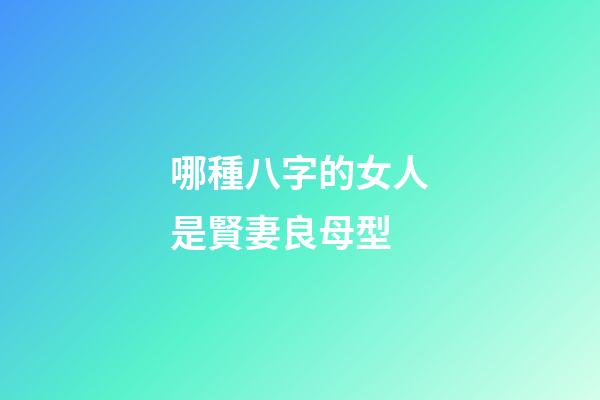 哪種八字的女人是賢妻良母型