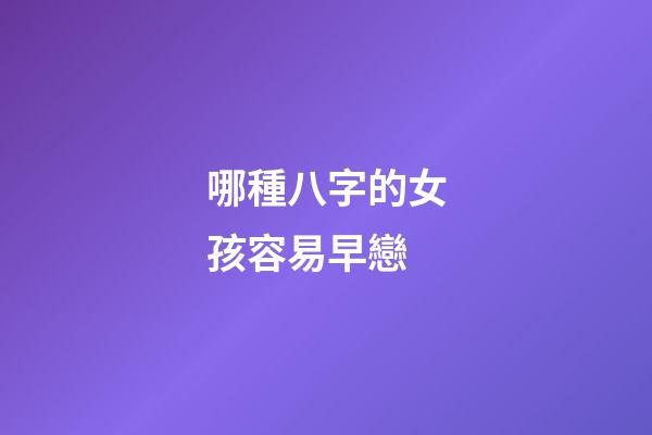 哪種八字的女孩容易早戀